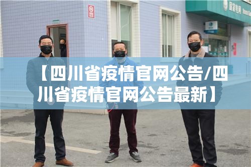 【四川省疫情官网公告/四川省疫情官网公告最新】