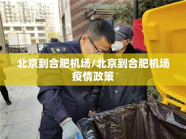 北京到合肥机场/北京到合肥机场疫情政策