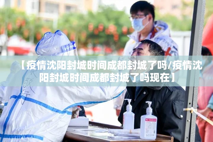 【疫情沈阳封城时间成都封城了吗/疫情沈阳封城时间成都封城了吗现在】