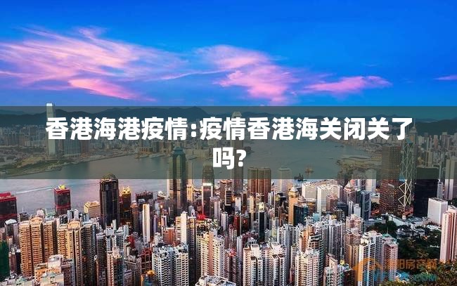 香港海港疫情:疫情香港海关闭关了吗?