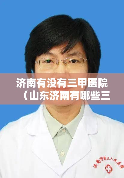 济南有没有三甲医院（山东济南有哪些三甲医院）