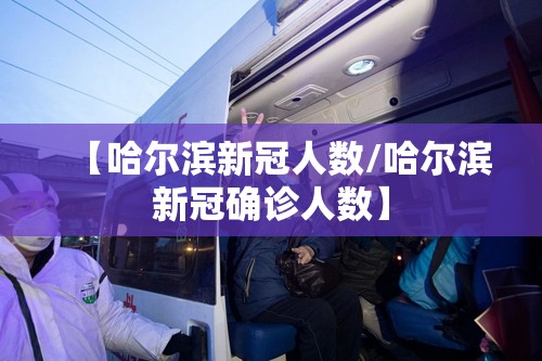 【哈尔滨新冠人数/哈尔滨新冠确诊人数】