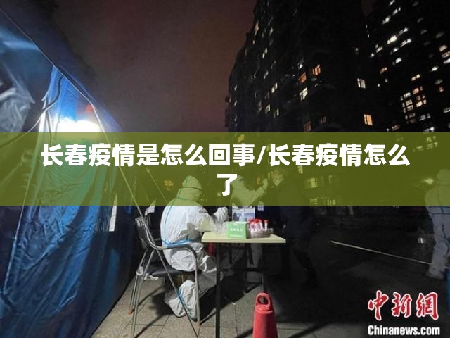 长春疫情是怎么回事/长春疫情怎么了