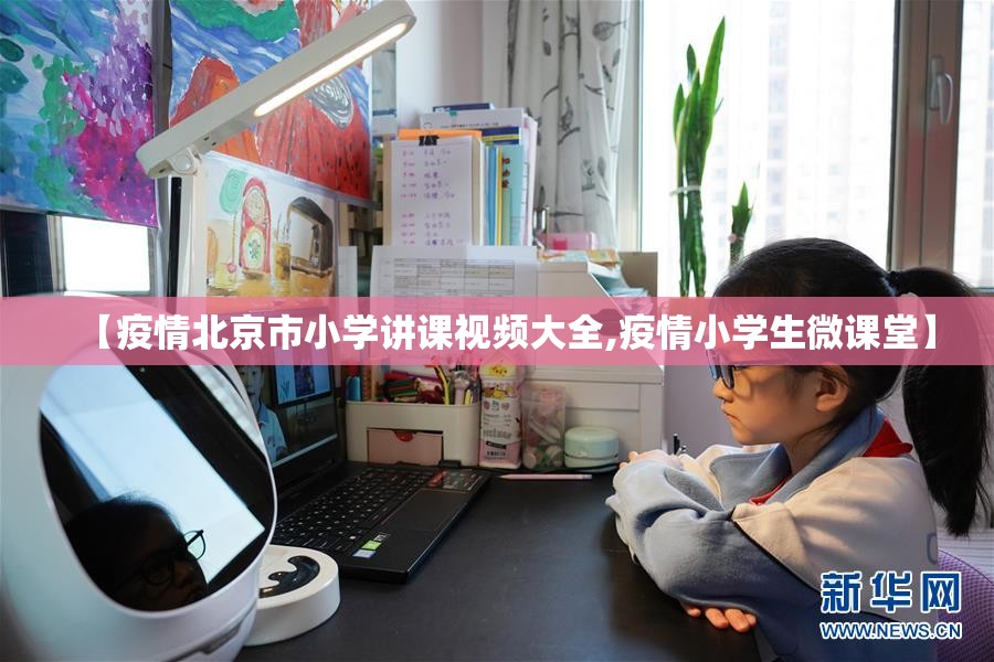 【疫情北京市小学讲课视频大全,疫情小学生微课堂】
