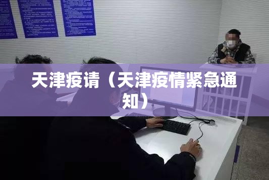 天津疫请（天津疫情紧急通知）
