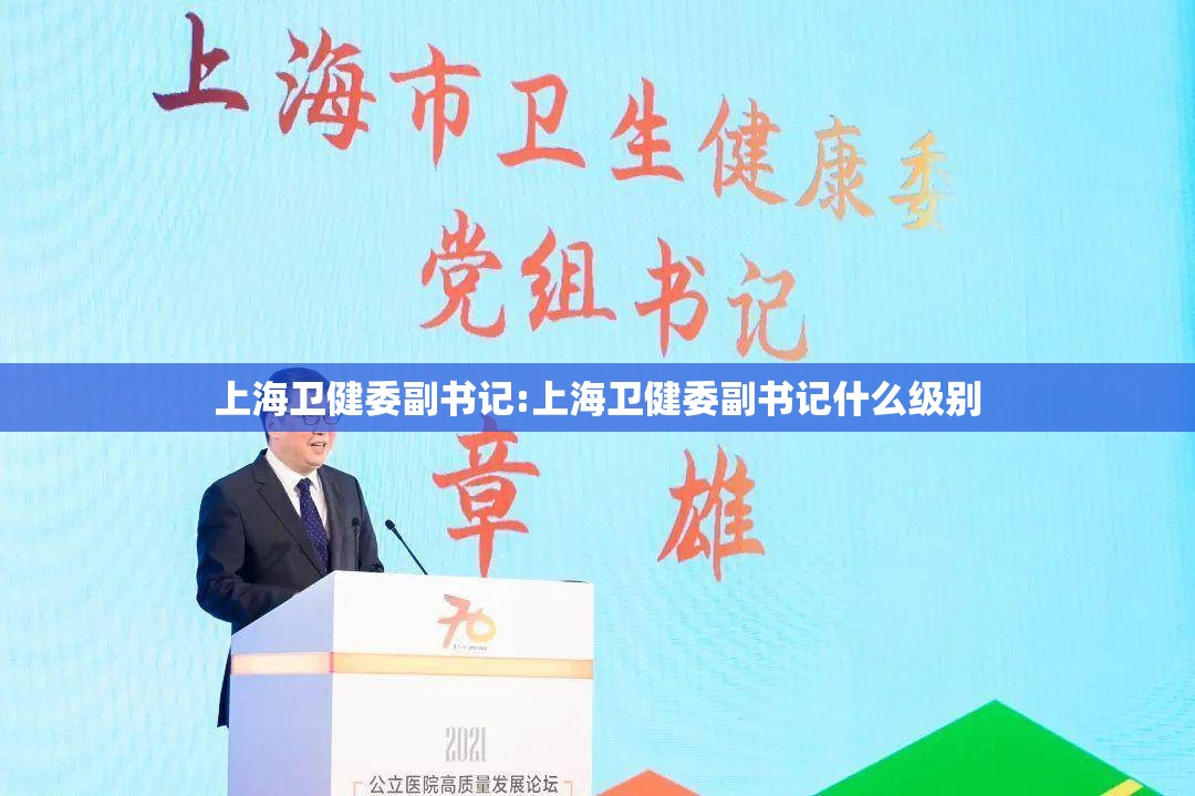 上海卫健委副书记:上海卫健委副书记什么级别