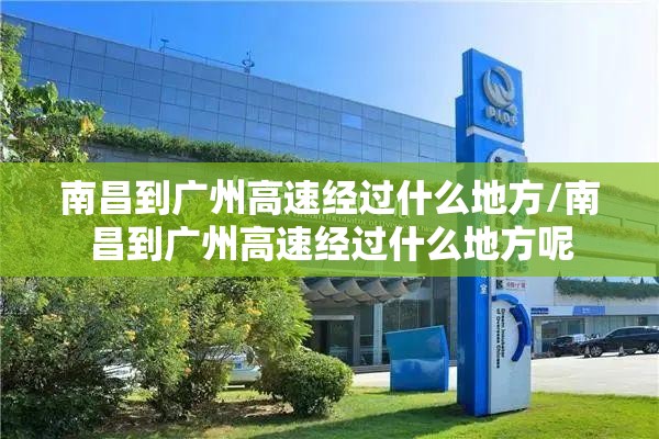 南昌到广州高速经过什么地方/南昌到广州高速经过什么地方呢