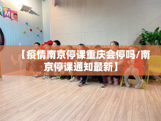 【疫情南京停课重庆会停吗/南京停课通知最新】
