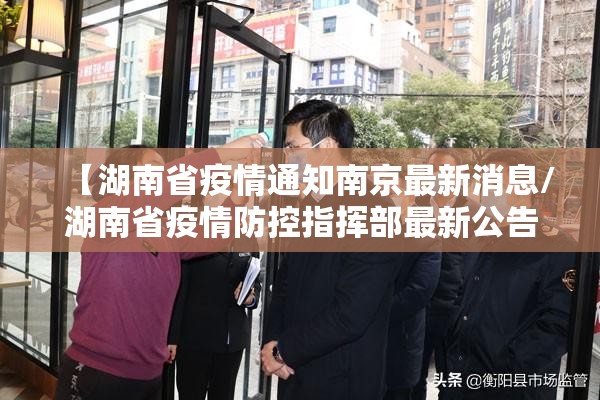 【湖南省疫情通知南京最新消息/湖南省疫情防控指挥部最新公告】
