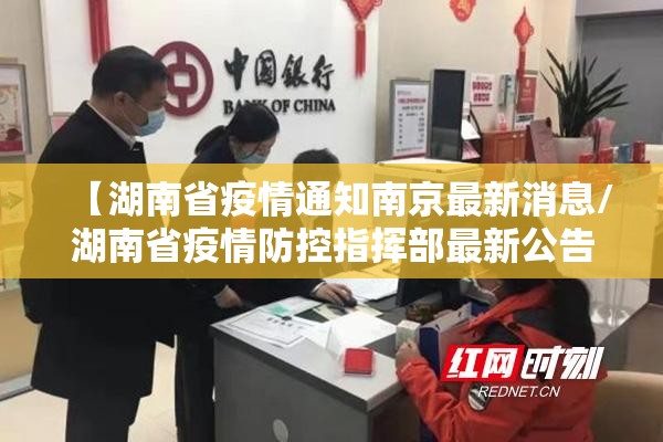 【湖南省疫情通知南京最新消息/湖南省疫情防控指挥部最新公告】