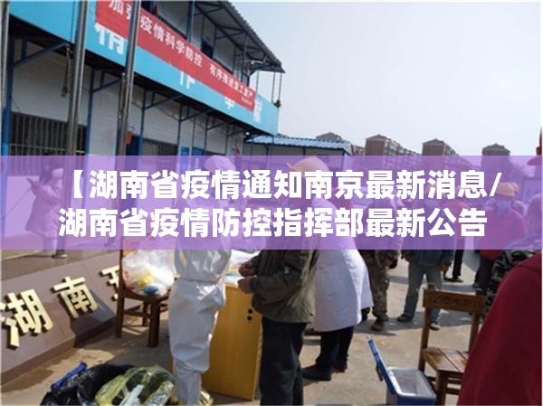 【湖南省疫情通知南京最新消息/湖南省疫情防控指挥部最新公告】