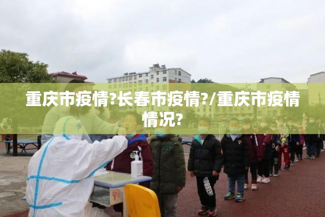重庆市疫情?长春市疫情?/重庆市疫情情况?