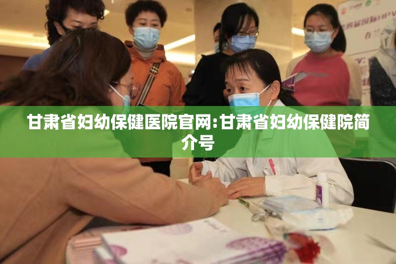 甘肃省妇幼保健医院官网:甘肃省妇幼保健院简介号