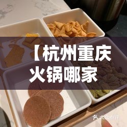【杭州重庆火锅哪家好吃,杭州重庆火锅哪家好吃点】