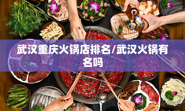 武汉重庆火锅店排名/武汉火锅有名吗