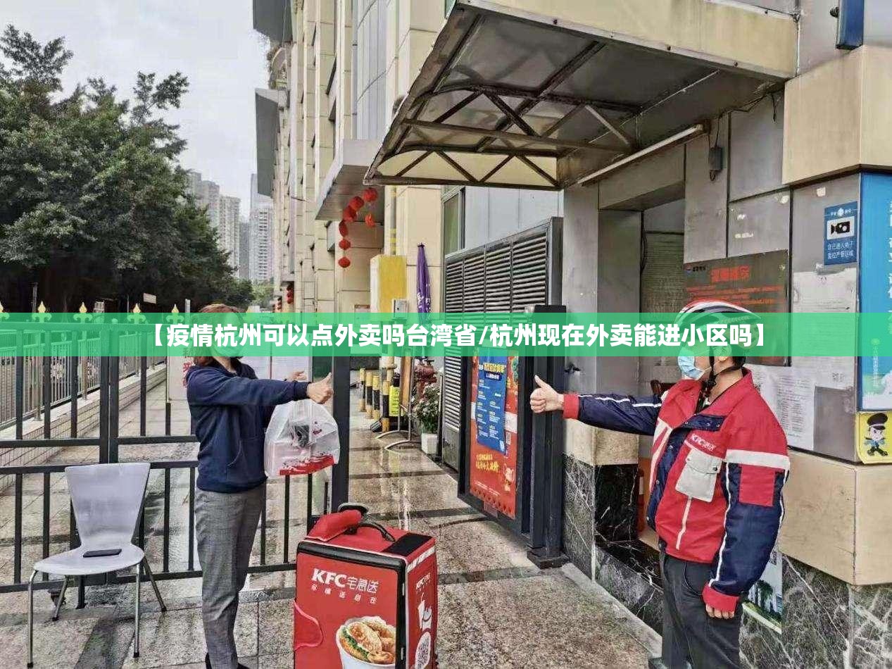 【疫情杭州可以点外卖吗台湾省/杭州现在外卖能进小区吗】