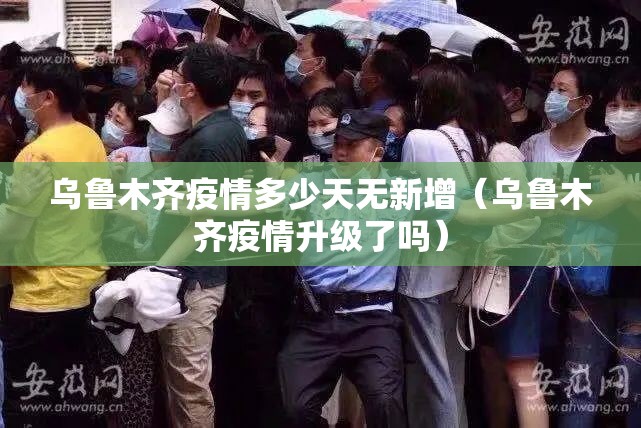 乌鲁木齐疫情多少天无新增（乌鲁木齐疫情升级了吗）