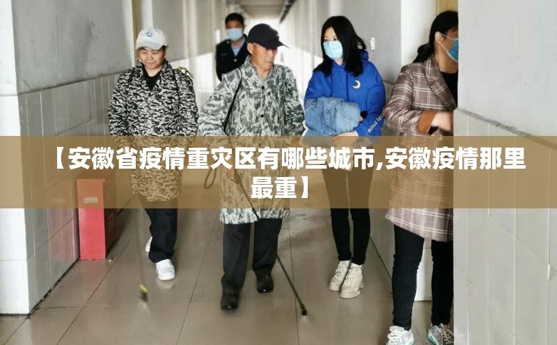 【安徽省疫情重灾区有哪些城市,安徽疫情那里最重】