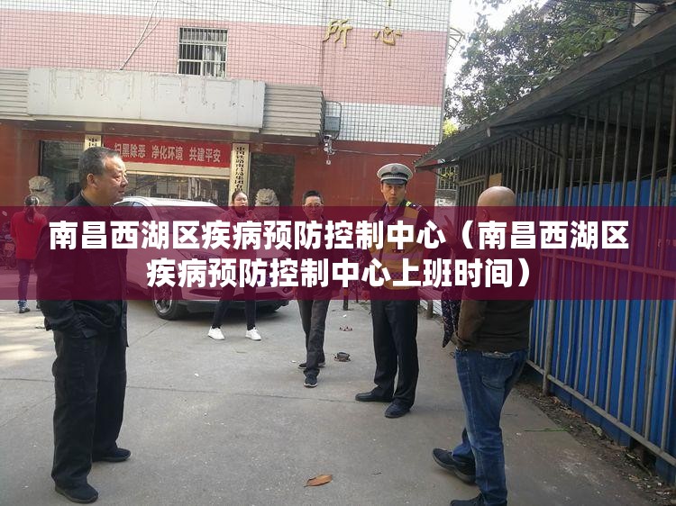 南昌西湖区疾病预防控制中心（南昌西湖区疾病预防控制中心上班时间）