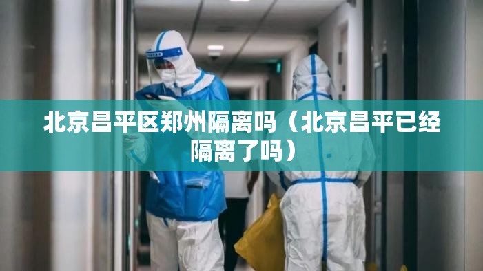 北京昌平区郑州隔离吗（北京昌平已经隔离了吗）