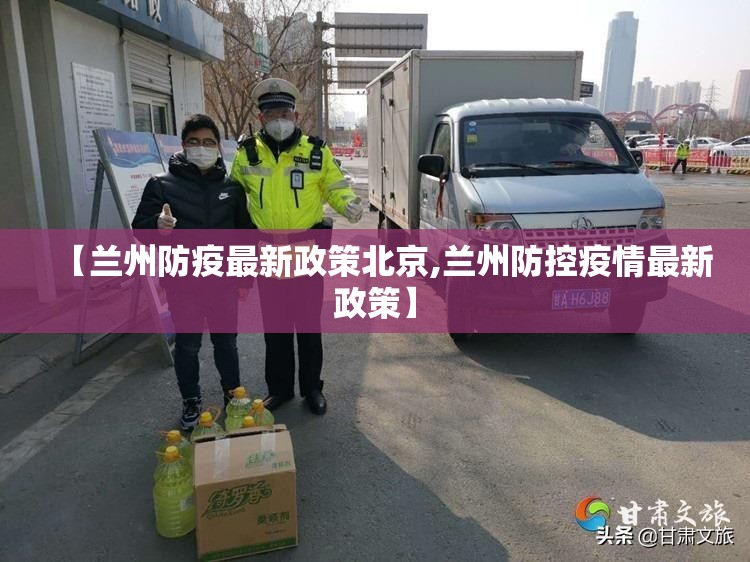 【兰州防疫最新政策北京,兰州防控疫情最新政策】