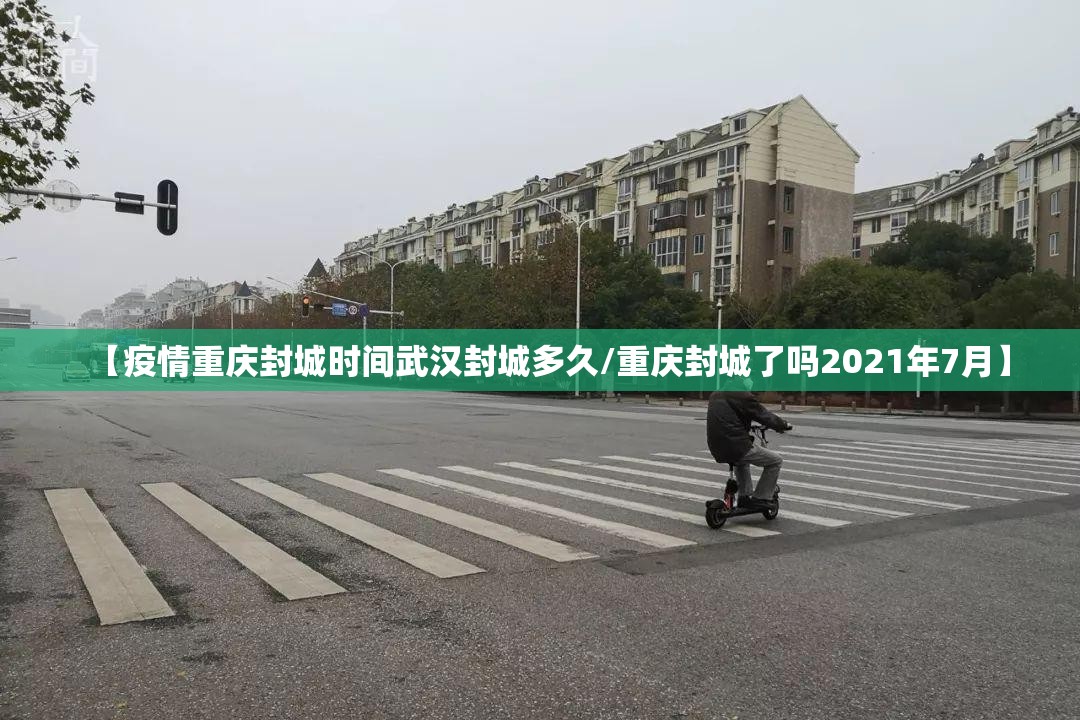 【疫情重庆封城时间武汉封城多久/重庆封城了吗2021年7月】