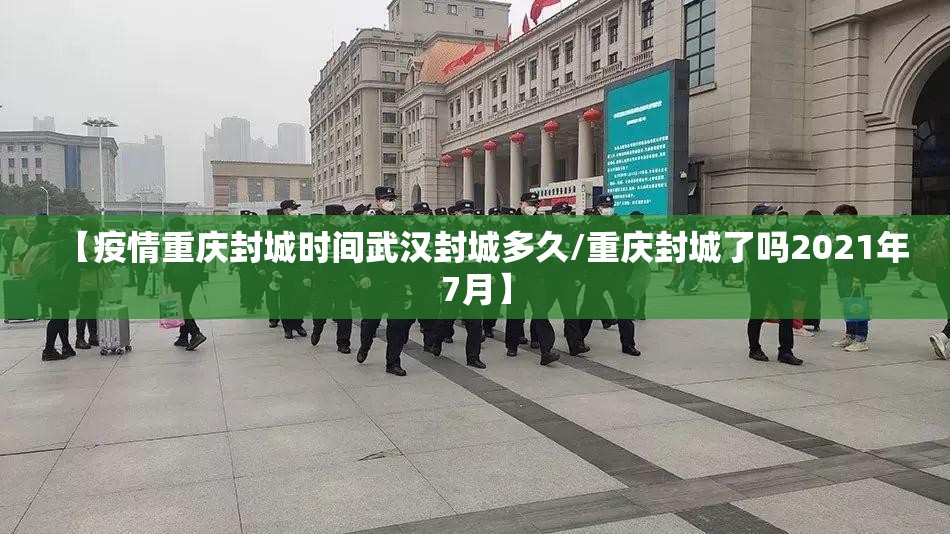 【疫情重庆封城时间武汉封城多久/重庆封城了吗2021年7月】