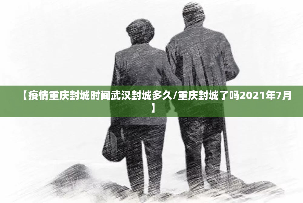 【疫情重庆封城时间武汉封城多久/重庆封城了吗2021年7月】