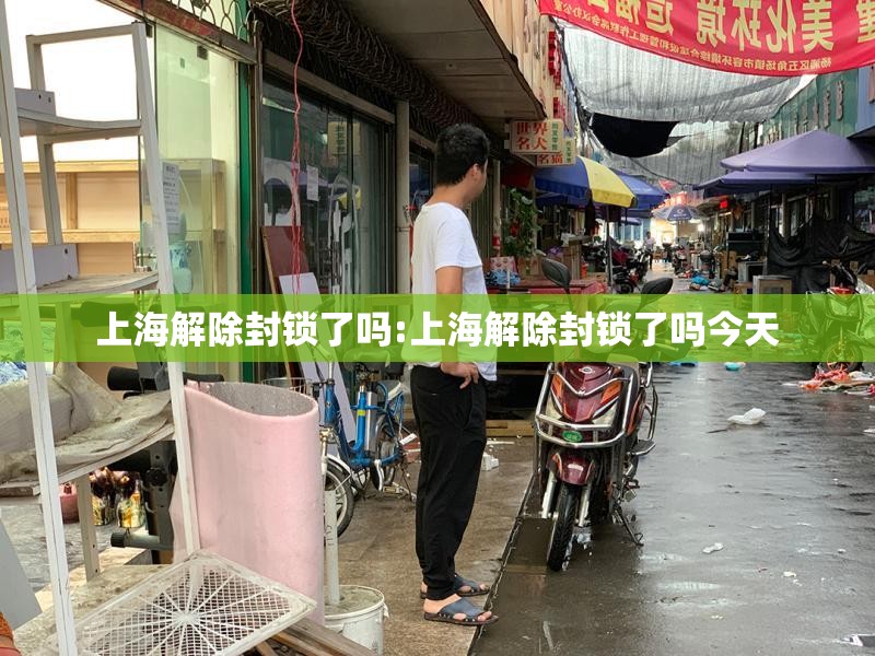 上海解除封锁了吗:上海解除封锁了吗今天