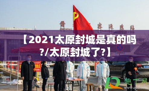 【2021太原封城是真的吗?/太原封城了?】