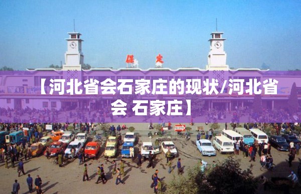 【河北省会石家庄的现状/河北省会 石家庄】