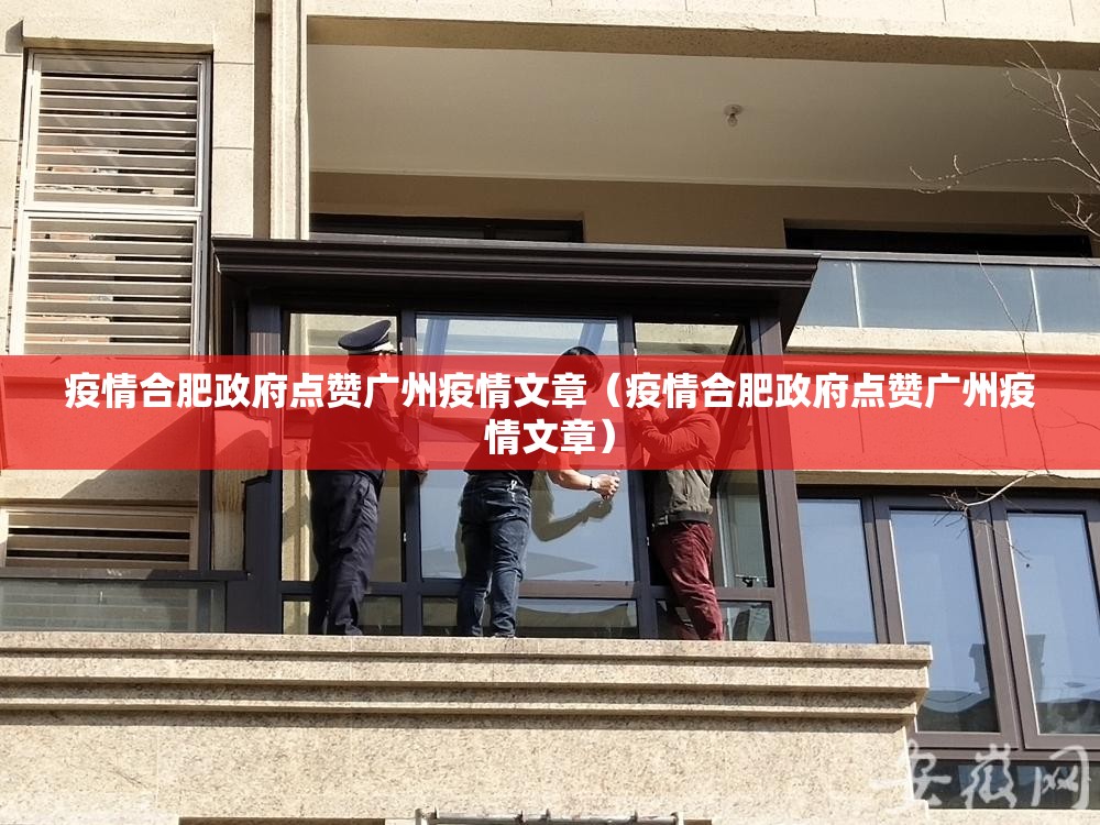 疫情合肥政府点赞广州疫情文章（疫情合肥政府点赞广州疫情文章）