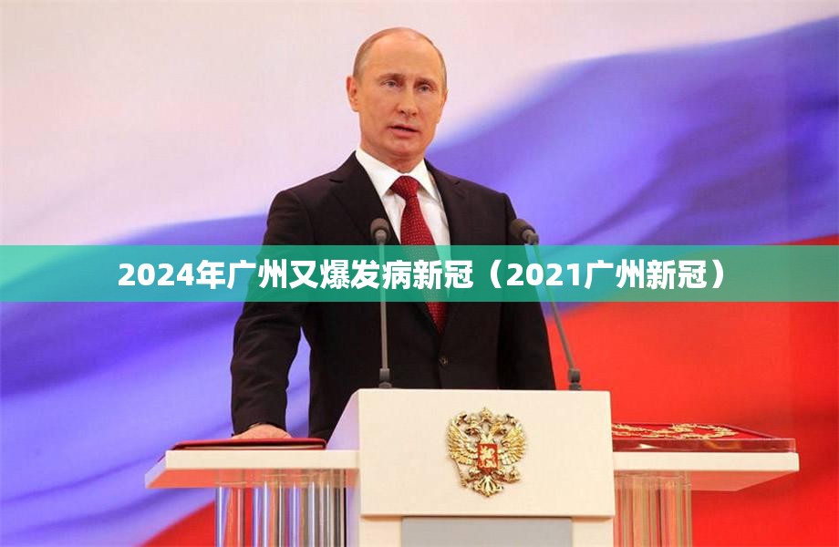 2024年广州又爆发病新冠（2021广州新冠）