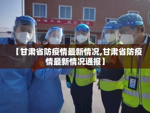 【甘肃省防疫情最新情况,甘肃省防疫情最新情况通报】