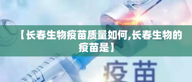 【长春生物疫苗质量如何,长春生物的疫苗是】