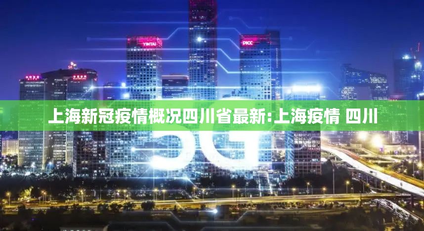 上海新冠疫情概况四川省最新:上海疫情 四川