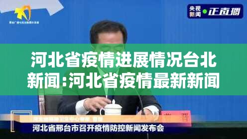 河北省疫情进展情况台北新闻:河北省疫情最新新闻发布会