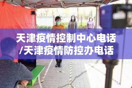 天津疫情控制中心电话/天津疫情防控办电话