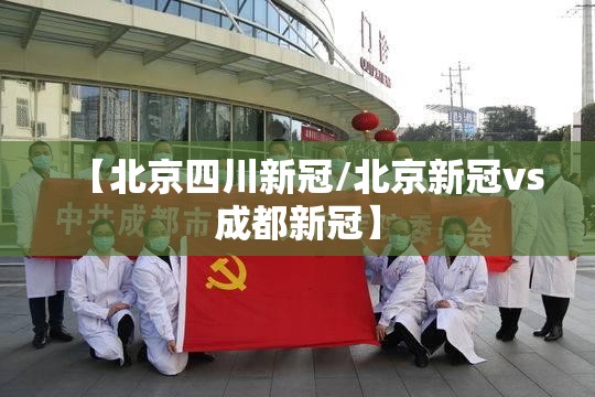 【北京四川新冠/北京新冠vs成都新冠】