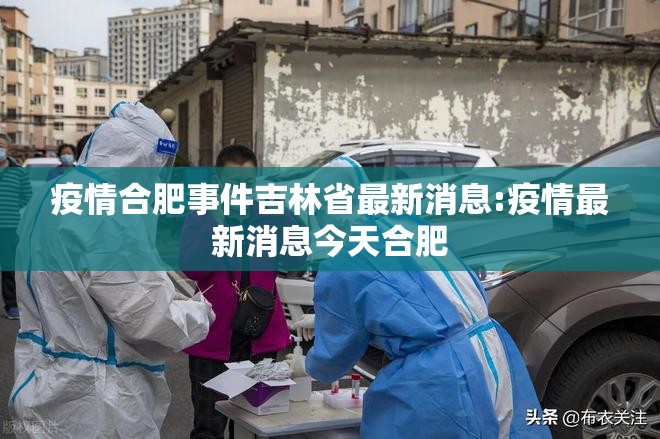 疫情合肥事件吉林省最新消息:疫情最新消息今天合肥