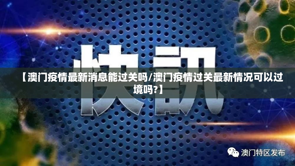 【澳门疫情最新消息能过关吗/澳门疫情过关最新情况可以过境吗?】