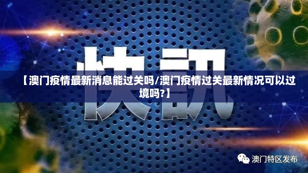 【澳门疫情最新消息能过关吗/澳门疫情过关最新情况可以过境吗?】