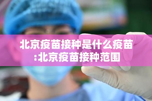 北京疫苗接种是什么疫苗:北京疫苗接种范围