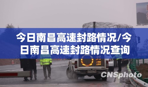 今日南昌高速封路情况/今日南昌高速封路情况查询
