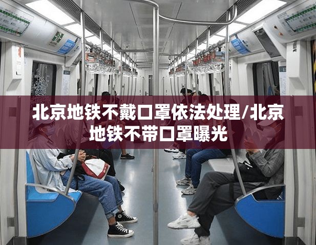 北京地铁不戴口罩依法处理/北京地铁不带口罩曝光