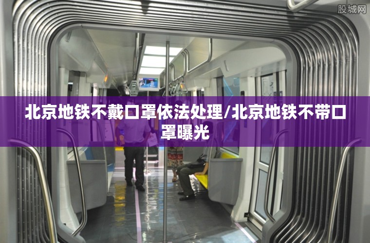 北京地铁不戴口罩依法处理/北京地铁不带口罩曝光