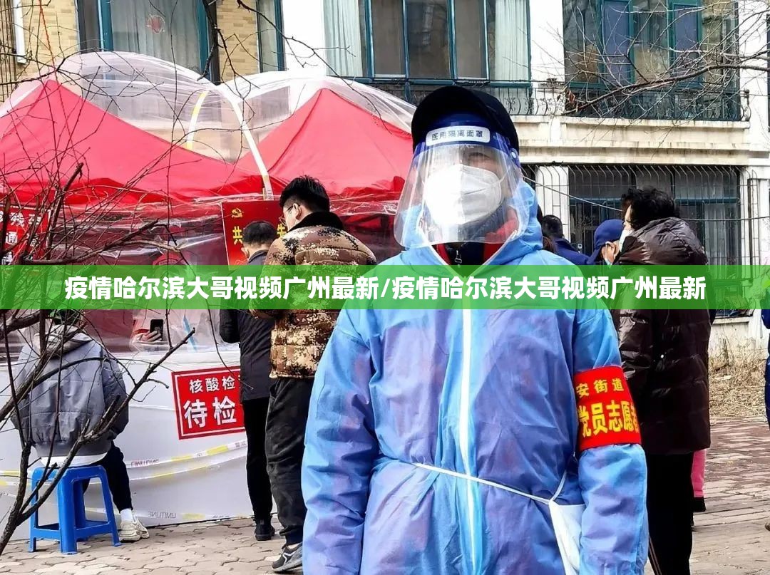 疫情哈尔滨大哥视频广州最新/疫情哈尔滨大哥视频广州最新