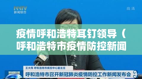 疫情呼和浩特耳钉领导（呼和浩特市疫情防控新闻发布会）