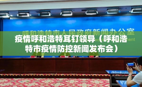 疫情呼和浩特耳钉领导（呼和浩特市疫情防控新闻发布会）