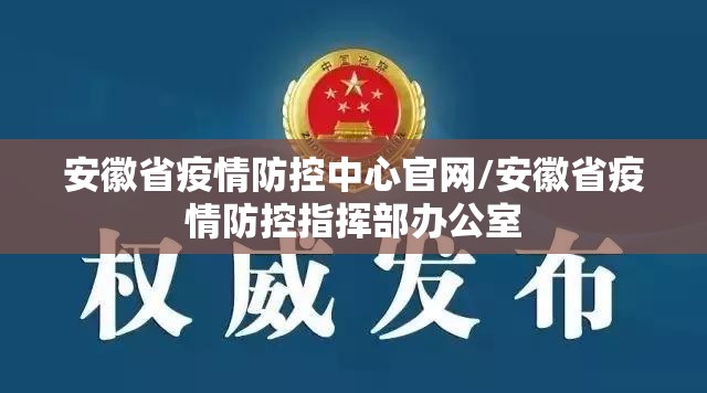 安徽省疫情防控中心官网/安徽省疫情防控指挥部办公室